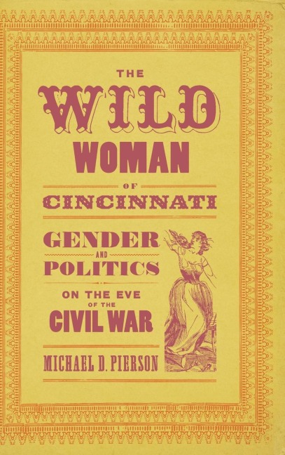 Wild Woman of Cincinnati: Gender and Politics on the Eve of the Civil War