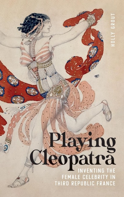 Playing Cleopatra: Inventing the Female Celebrity in Third Republic France