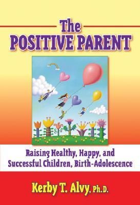 The Positive Parent: Raising Healthy, Happy, and Successful Children from Birth-Adolescence