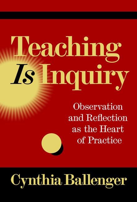 Teaching Is Inquiry: Observation and Reflection as the Heart of Practice
