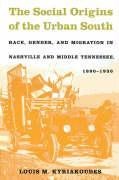 The Social Origins of the Urban South: Race, Gender, and Migration in Nashville and Middle Tennessee, 1890-1930