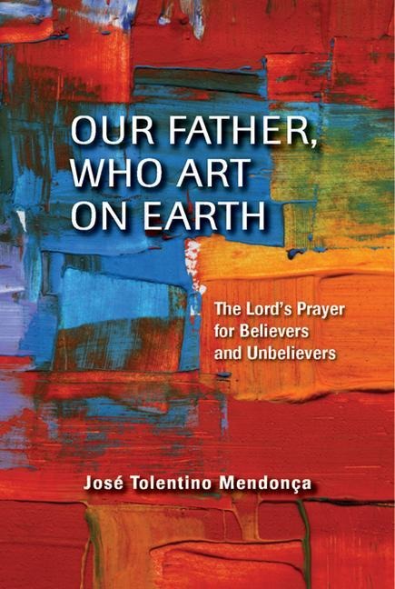 Our Father, Who Art on Earth: The Lords Prayer for Believers and Unbelievers