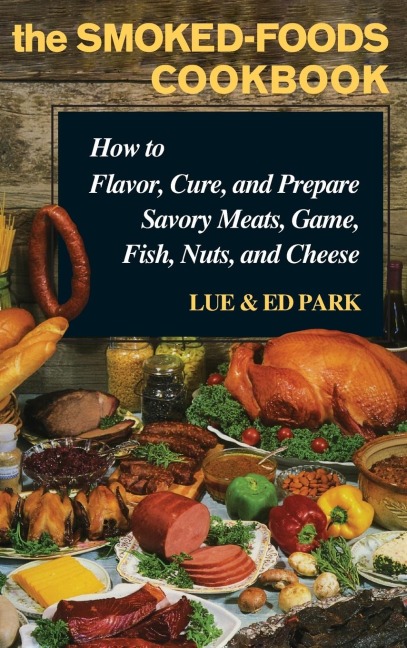 The Smoked-Foods Cookbook: How to Flavor, Cure, and Prepare Savory Meats, Game, Fish, Nuts, and Cheese