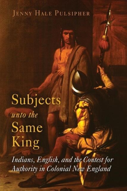 Subjects Unto the Same King: Indians, English, and the Contest for Authority in Colonial New England