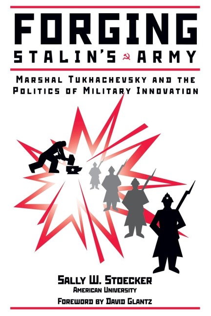 Forging Stalins Army: Marshal Tukhachevsky And The Politics Of Military Innovation