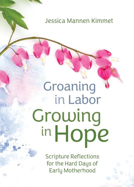 Groaning in Labor, Growing in Hope: Scripture Reflections for the Hard Days of Early Motherhood