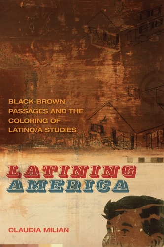 Latining America Black-Brown Passages and the Coloring of Latino/a Studies