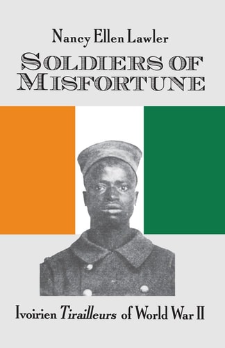 Soldiers Of Misfortune : Ivoirien Tirailleurs of WW II