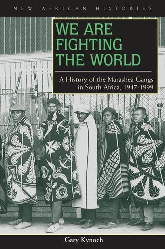 We Are Fighting the World: A History of the Marashea Gangs in South Africa, 1947–1999 (New African Histories)