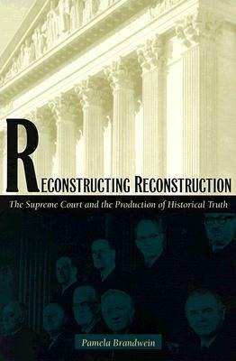 Reconstructing Reconstruction: The Supreme Court and the Production of Historical Truth