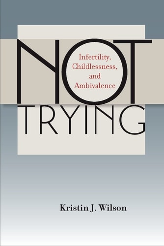 Not Trying Infertility, Childlessness, and Ambivalence