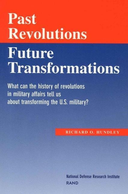 Past Revolutions, Future Transformations: What Can the History of Military Revolutions in Military Affairs Tell Us about Transforming the U.S. Military?