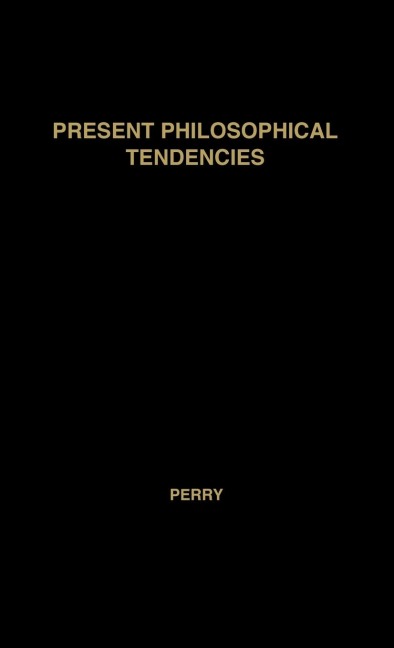 Present Philosophical Tendencies: A Critical Survey of Naturalism, Idealism, Pragmatism, and Realism, Together with a Synopsis of the Philosophy of Wi