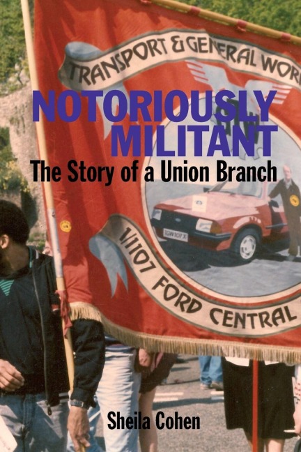 Notoriously Militant: The Story of a Union Branch at Ford Dagenham