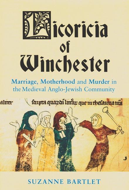 Licoricia of Winchester: Marriage, Motherhood and Murder in the Medieval Anglo-Jewish Community