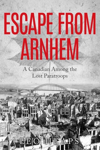 Escape From Arnhem A Canadian Among the Lost Paratroops