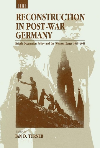 Reconstruction in Post-War Germany British Occupation Policy and the Western Zones 1945-1955