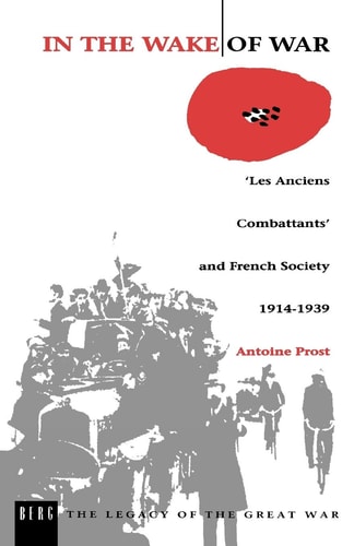 In the Wake of War `Les Anciens Combattants' and French Society 1914-1939