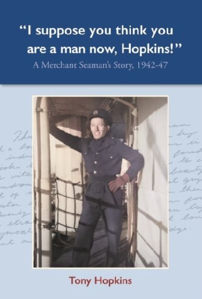 I suppose you think you are a man now, Hopkins!: A Merchant Seamans Story, 1942-47