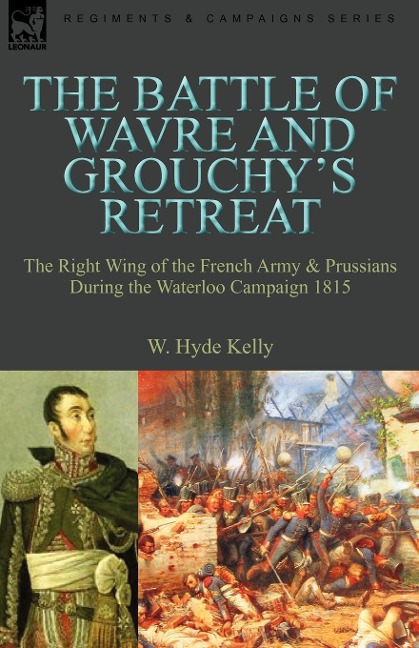 The Battle of Wavre and Grouchys Retreat: The Right Wing of the French Army & Prussians During the Waterloo Campaign 1815