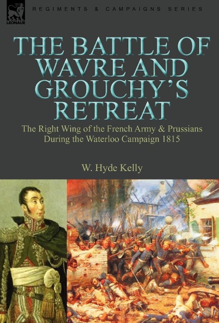The Battle of Wavre and Grouchy's Retreat: the Right Wing of the French Army & Prussians During the Waterloo Campaign 1815