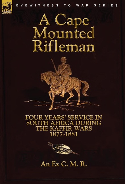 A Cape Mounted Rifleman: Four Years' Service in South Africa During the Kaffir Wars, 1877-1881