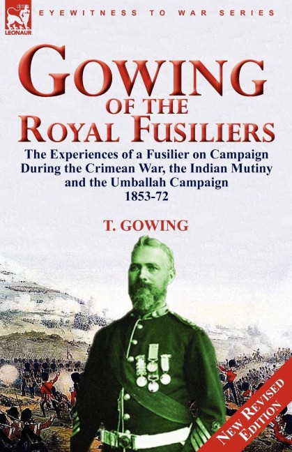 Gowing of the Royal Fusiliers: The Experiences of a Fusilier on Campaign During the Crimean War, the Indian Mutiny and the Umballah Campaign 1853-72