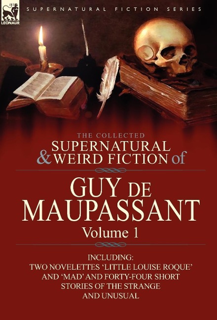 The Collected Supernatural and Weird Fiction of Guy de Maupassant: Volume 1-Including Two Novelettes Little Louise Roque and Mad and Forty-Four Sh