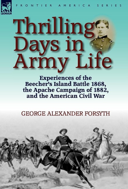 Thrilling Days in Army Life: Experiences of the Beecher's Island Battle 1868, the Apache Campaign of 1882, and the American Civil War
