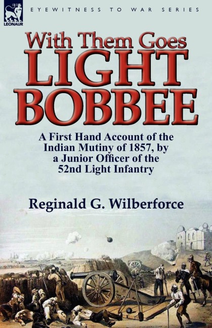 With Them Goes Light Bobbee: A First Hand Account of the Indian Mutiny of 1857, by a Junior Officer of the 52nd Light Infantry