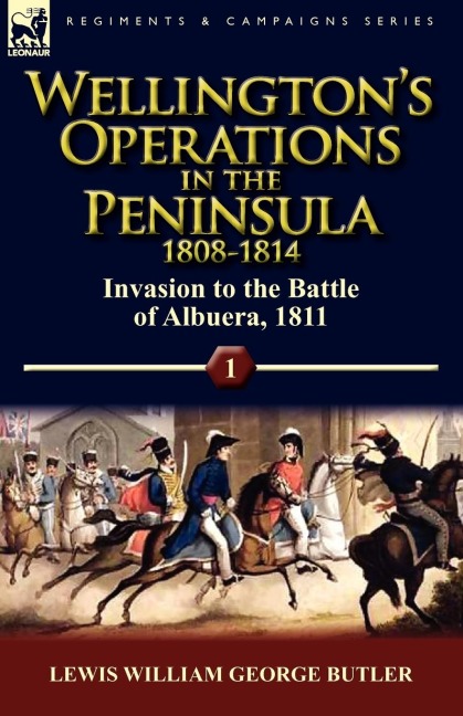 Wellingtons Operations in the Peninsula 1808-1814: Volume 1-Invasion to the Battle of Albuera, 1811