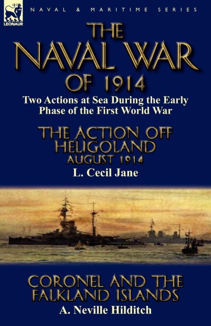 The Naval War of 1914: Two Actions at Sea During the Early Phase of the First World War-The Action off Heligoland August 1914 by L. Cecil Jane & Coronel and the Falkland Islands by A. Neville Hilditch