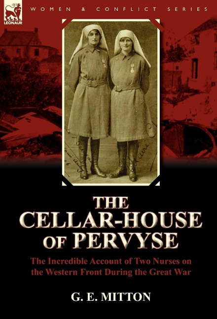 The Cellar-House of Pervyse: The Incredible Account of Two Nurses on the Western Front During the Great War