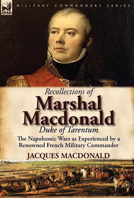 Recollections of Marshal MacDonald, Duke of Tarentum: The Napoleonic Wars as Experienced by a Renowned French Military Commander
