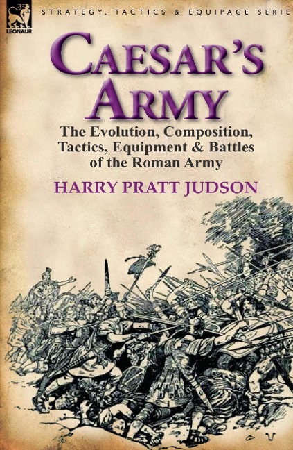 Caesar's Army: The Evolution, Composition, Tactics, Equipment & Battles of the Roman Army