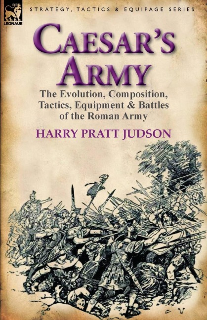 Caesars Army: the Evolution, Composition, Tactics, Equipment & Battles of the Roman Army