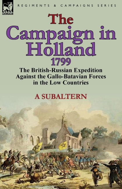The Campaign in Holland, 1799: The British-Russian Expedition Against the Gallo-Batavian Forces in the Low Countries