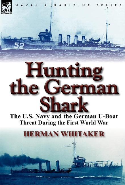 Hunting the German Shark: The U.S. Navy and the German U-Boat Threat During the First World War