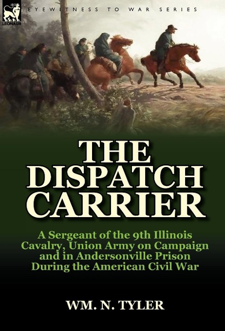 The Dispatch Carrier: A Sergeant of the 9th Illinois Cavalry, Union Army on Campaign and in Andersonville Prison During the American Civil W