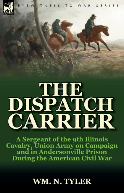 The Dispatch Carrier: a Sergeant of the 9th Illinois Cavalry, Union Army on Campaign and in Andersonville Prison During the American Civil War