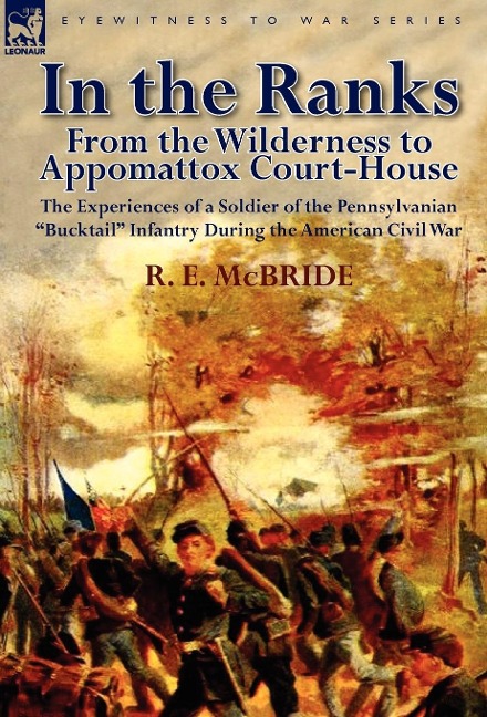 In the Ranks: From the Wilderness to Appomattox Court-House-The Experiences of a Soldier of the Pennsylvanian Bucktail Infantry Du