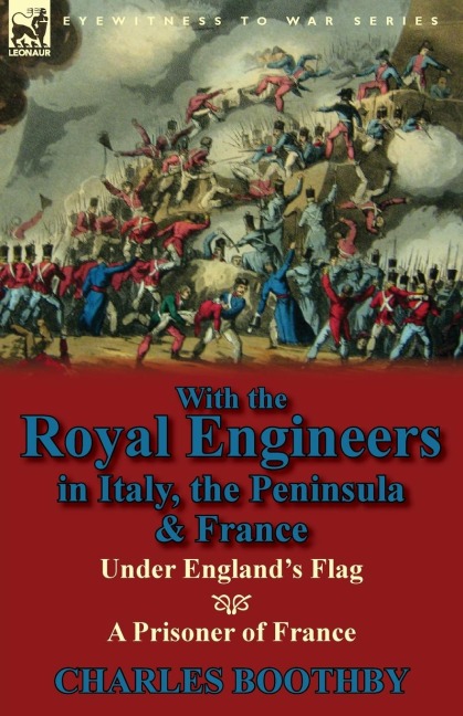 With the Royal Engineers in Italy, the Peninsula & France: Under Englands Flag and a Prisoner of France