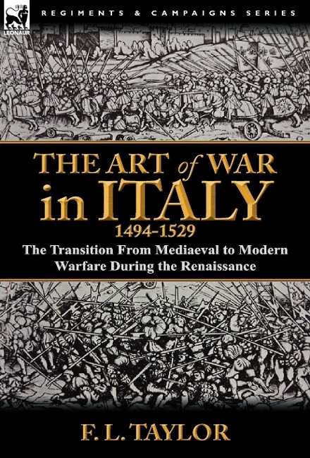 The Art of War in Italy, 1494-1529: the Transition From Mediaeval to Modern Warfare During the Renaissance