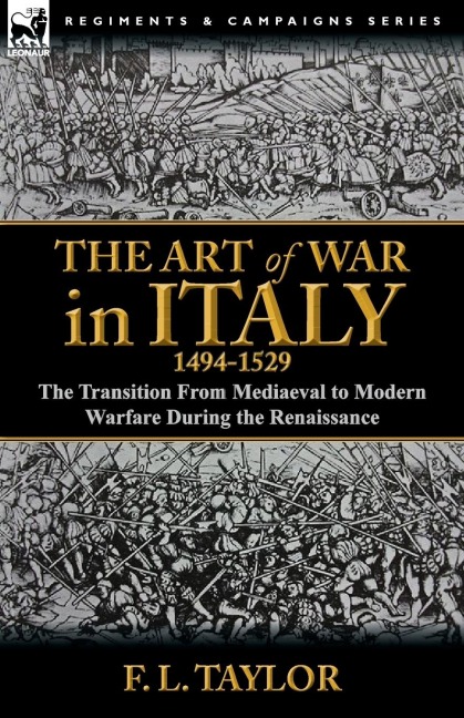 The Art of War in Italy, 1494-1529: the Transition From Mediaeval to Modern Warfare During the Renaissance