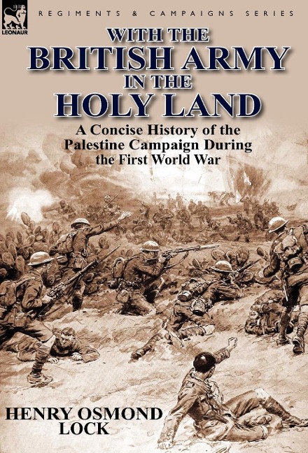 With the British Army in the Holy Land: A Concise History of the Palestine Campaign During the First World War