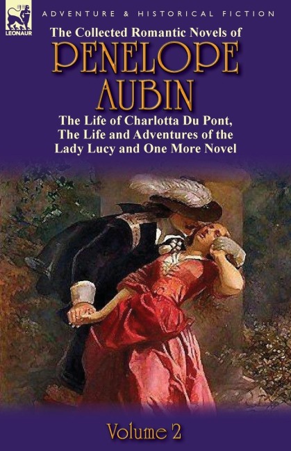 The Collected Romantic Novels of Penelope Aubin-Volume 2: The Life of Charlotta Du Pont, the Life and Adventures of the Lady Lucy and the Life and Adv