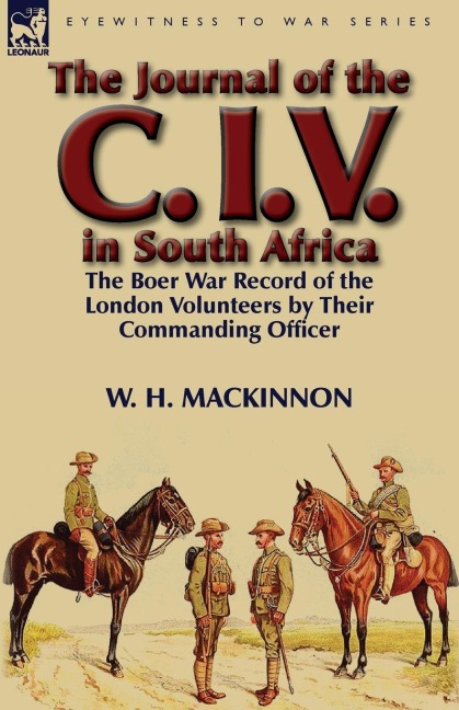 The Journal of the C. I. V. in South Africa: The Boer War Record of the London Volunteers by Their Commanding Officer