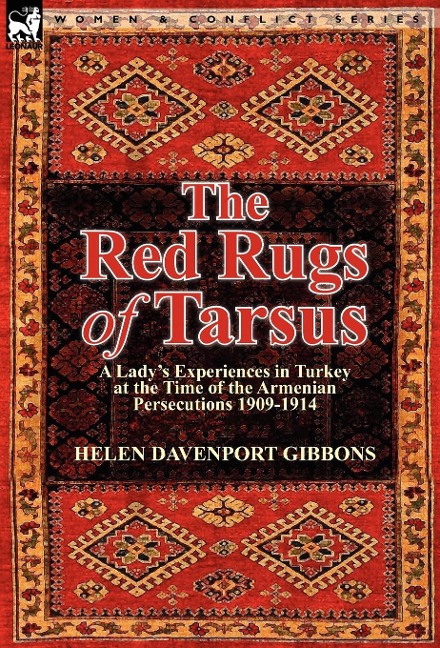 The Red Rugs of Tarsus: A Lady's Experiences in Turkey at the Time of the Armenian Persecutions 1909-1914
