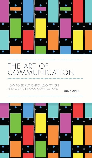 The Art of Communication: How to Be Authentic, Lead Others, and Create Strong Connections