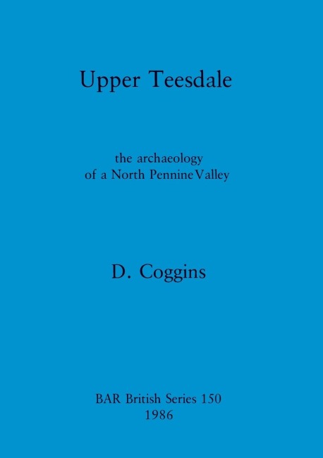 Upper Teesdale: the archaeology of a North Pennine Valley